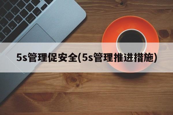 5s管理促安全(5s管理推进措施)